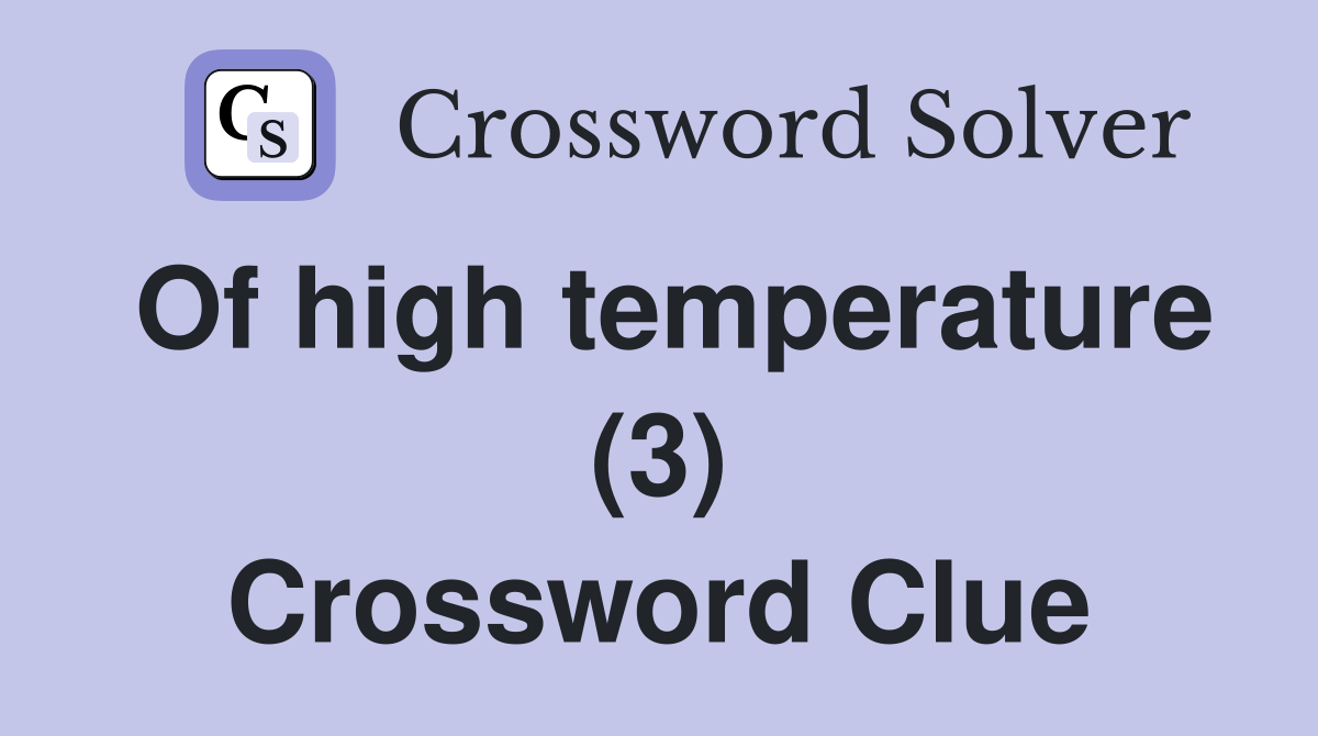 Of high temperature (3) Crossword Clue Answers Crossword Solver